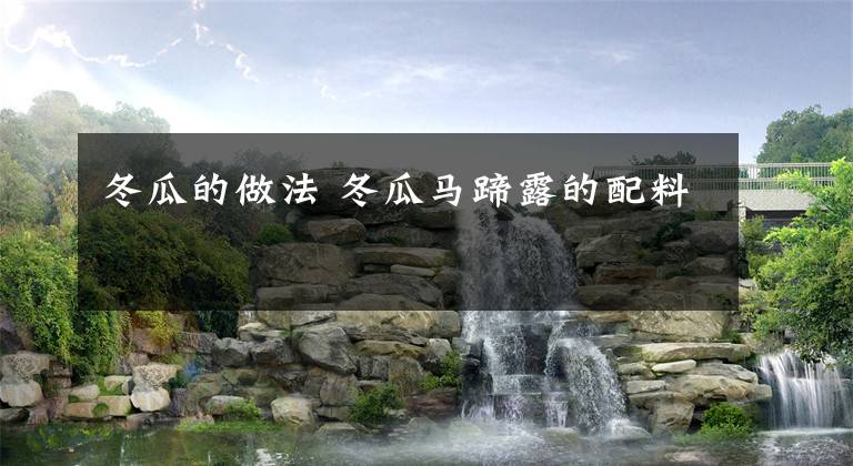 冬瓜的做法 冬瓜马蹄露的配料