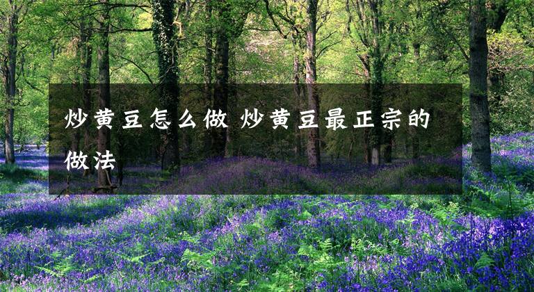 炒黄豆怎么做 炒黄豆最正宗的做法