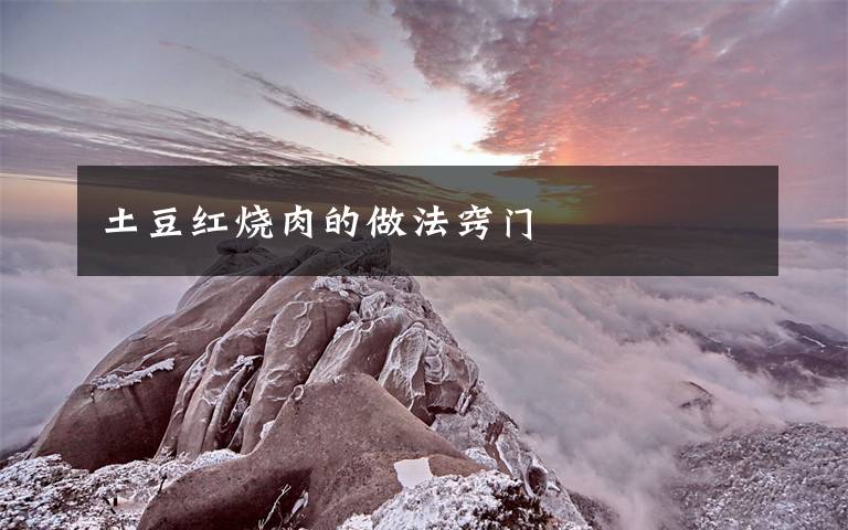 土豆红烧肉的做法窍门