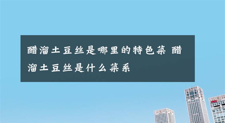 醋溜土豆丝是哪里的特色菜 醋溜土豆丝是什么菜系