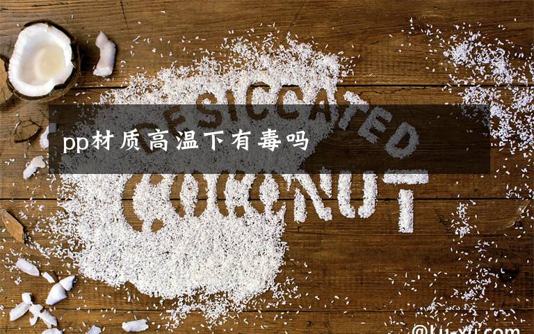 pp材质高温下有毒吗