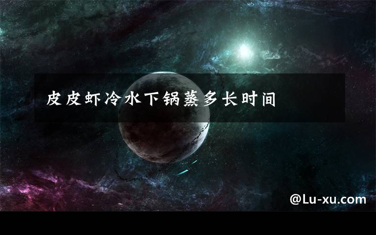 皮皮虾冷水下锅蒸多长时间