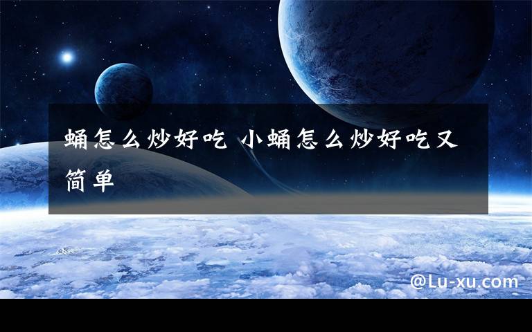 蛹怎么炒好吃 小蛹怎么炒好吃又简单