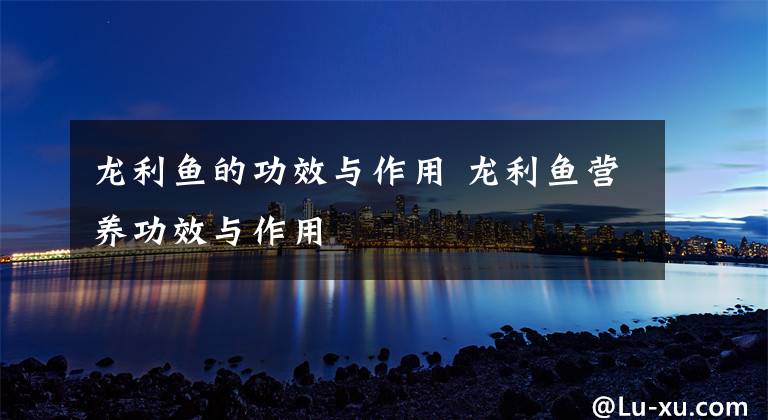龙利鱼的功效与作用 龙利鱼营养功效与作用