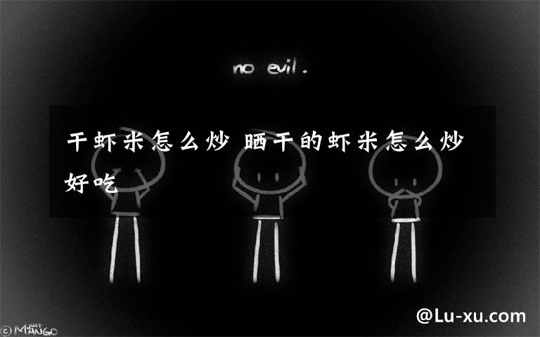 干虾米怎么炒 晒干的虾米怎么炒好吃