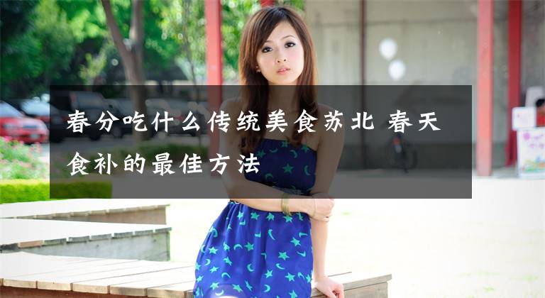 春分吃什么传统美食苏北 春天食补的最佳方法