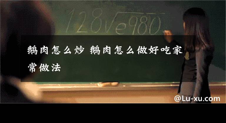 鹅肉怎么炒 鹅肉怎么做好吃家常做法