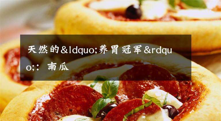 天然的“养胃冠军”:南瓜