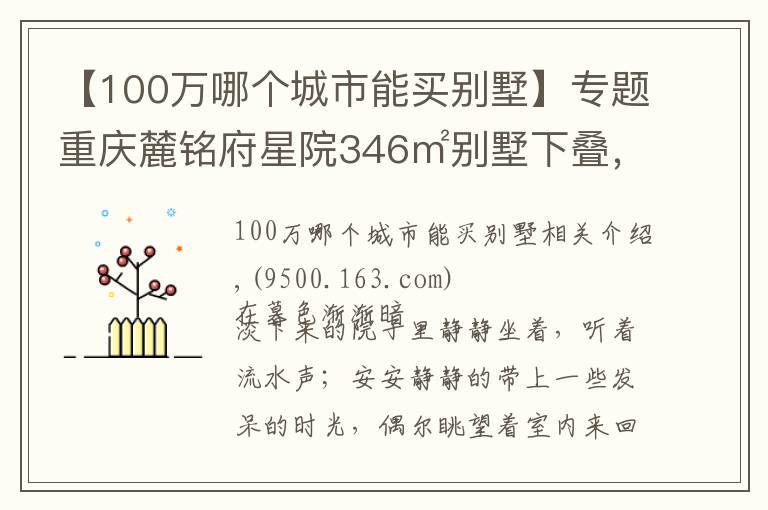 【100万哪个城市能买别墅】专题重庆麓铭府星院346㎡别墅下叠,花100万过理想中的生活,美醉了