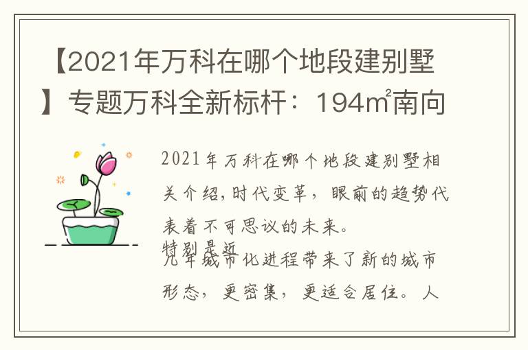【2021年万科在哪个地段建别墅】专题万科全新标杆：194㎡南向五开间、新一代综合住区...再上新台阶