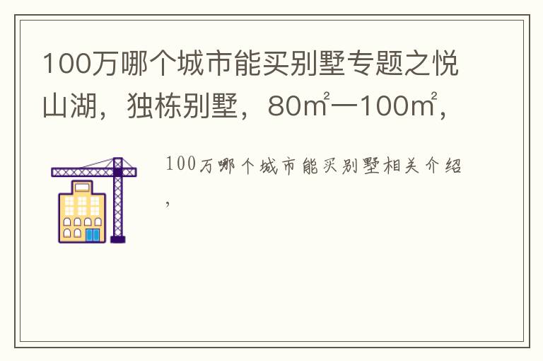 100万哪个城市能买别墅专题之悦山湖,独栋别墅,80㎡一100㎡,一百多万价格便宜