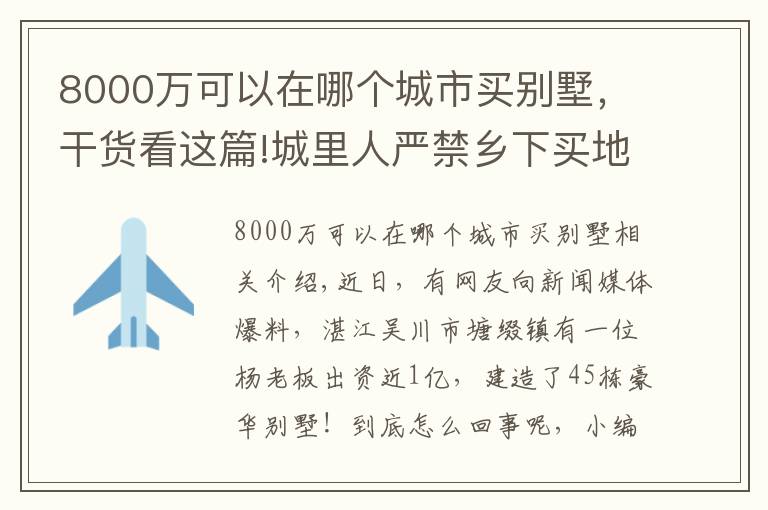 8000万可以在哪个城市买别墅,干货看这篇!城里人严禁乡下买地建别墅,广东却有老板花8000万建45栋别墅