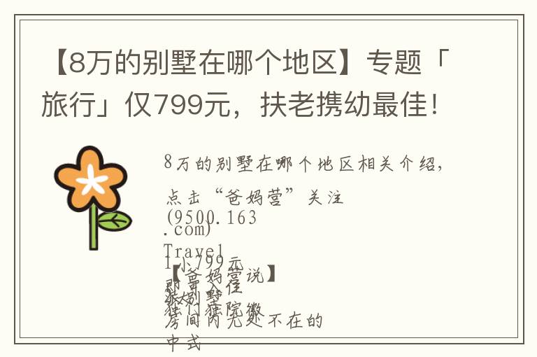 【8万的别墅在哪个地区】专题「旅行」仅799元，扶老携幼最佳！住千岛湖景独院别墅，逛8万㎡千年古城