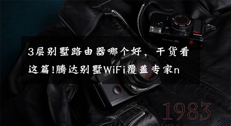 3层别墅路由器哪个好,干货看这篇!腾达别墅WiFi覆盖专家nova MW3即将上市