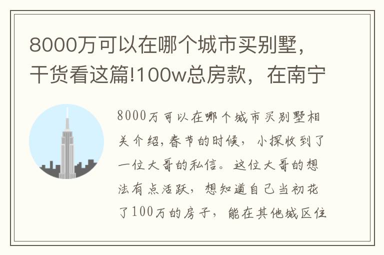 8000万可以在哪个城市买别墅,干货看这篇!100w总房款,在南宁是小户型,在这些城市居然能买别墅?