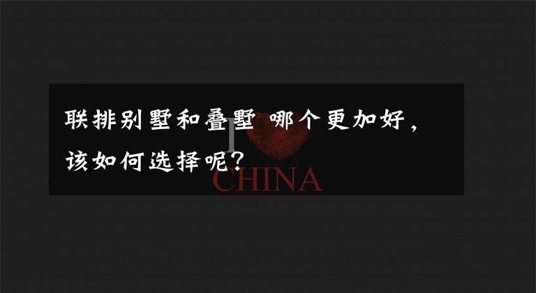 联排别墅和叠墅 哪个更加好，该如何选择呢？