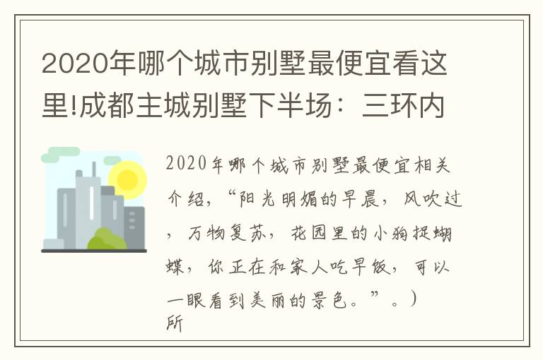 2020年哪个城市别墅最便宜看这里!成都主城别墅下半场:三环内“绝版”硬通货
