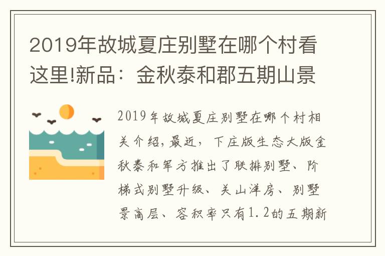 2019年故城夏庄别墅在哪个村看这里!新品:金秋泰和郡五期山景小高层入市 87-120㎡准现房均价15300元/㎡