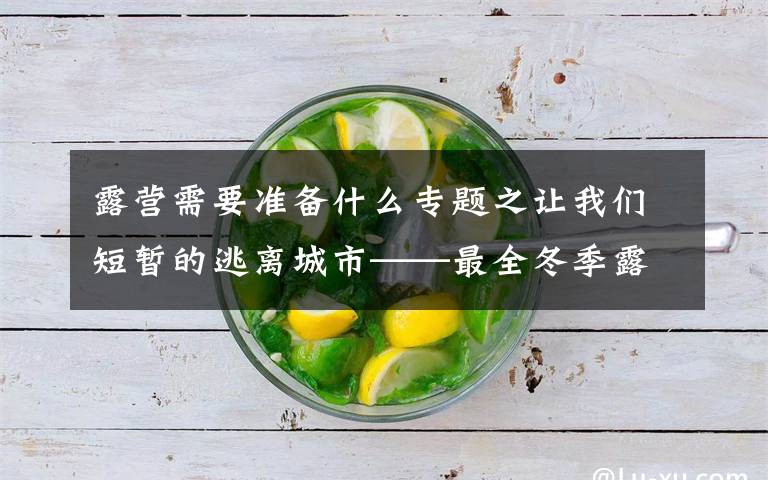 露营需要准备什么专题之让我们短暂的逃离城市——最全冬季露营装备清单