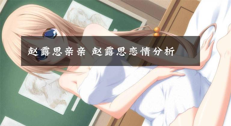 赵露思亲亲 赵露思恋情分析