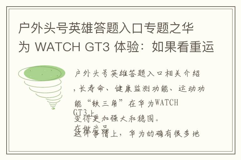 户外头号英雄答题入口专题之华为 WATCH GT3 体验:如果看重运动健康,它是目前最好的选择之一
