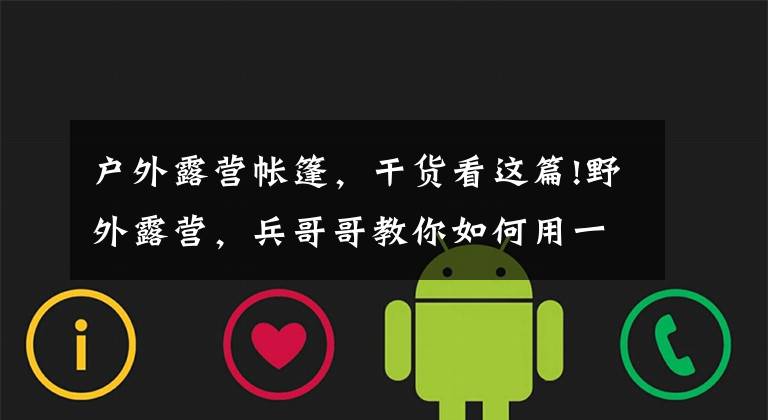 户外露营帐篷，干货看这篇!野外露营，兵哥哥教你如何用一块雨布搭帐篷