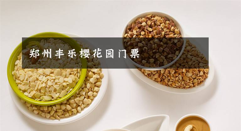 郑州丰乐樱花园门票