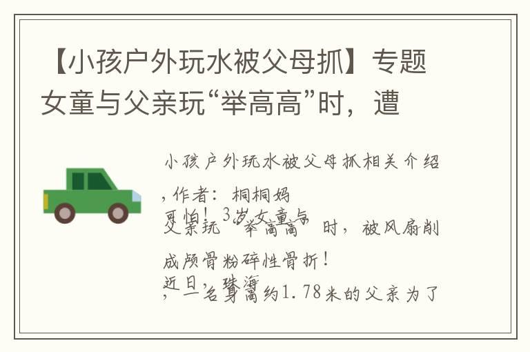 【小孩户外玩水被父母抓】专题女童与父亲玩“举高高”时,遭吊扇削头:请用安全的方式爱孩子