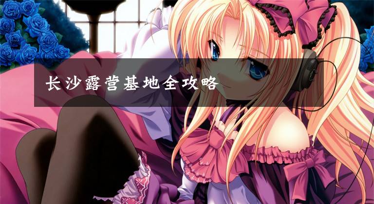长沙露营基地全攻略
