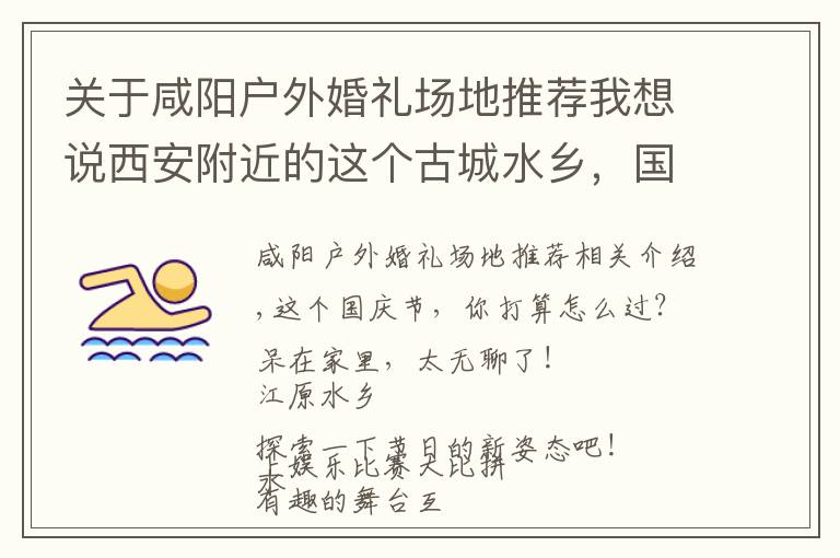 关于咸阳户外婚礼场地推荐我想说西安附近的这个古城水乡,国庆活动太多,太精彩,适合全家去旅游