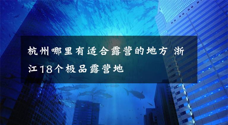 杭州哪里有适合露营的地方 浙江18个极品露营地