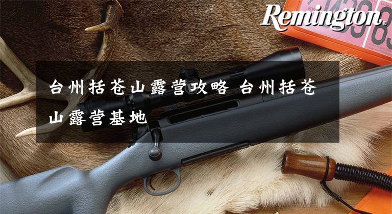 台州括苍山露营攻略 台州括苍山露营基地