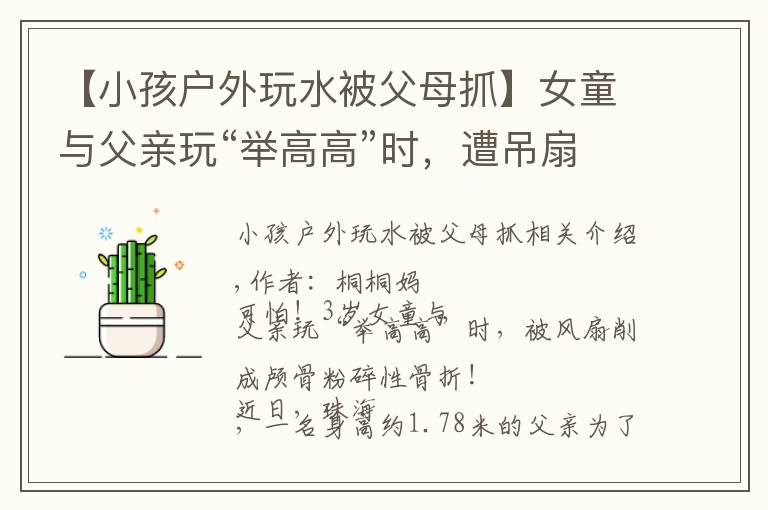 【小孩户外玩水被父母抓】女童与父亲玩“举高高”时,遭吊扇削头:请用安全的方式爱孩子