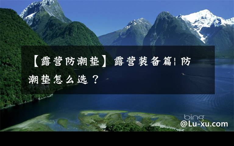 【露营防潮垫】露营装备篇| 防潮垫怎么选 ?