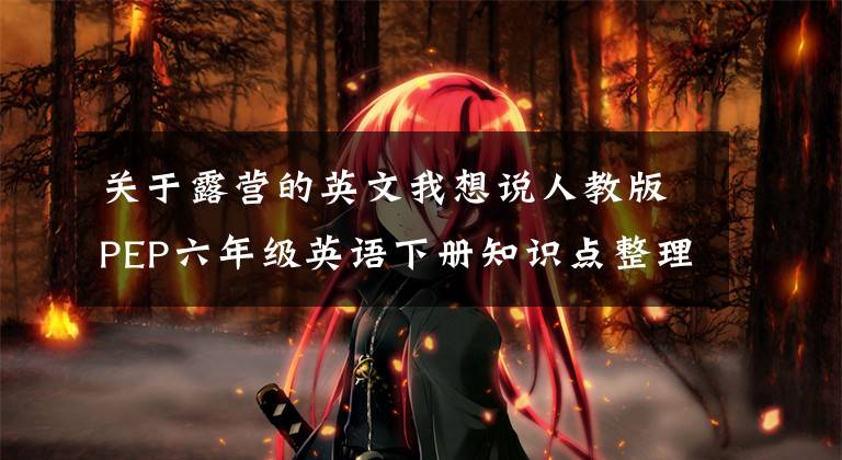 关于露营的英文我想说人教版PEP六年级英语下册知识点整理