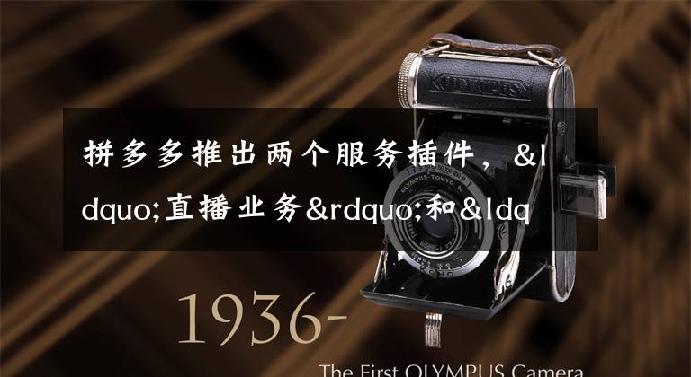 拼多多推出两个服务插件,“直播业务”和“火车票业务”