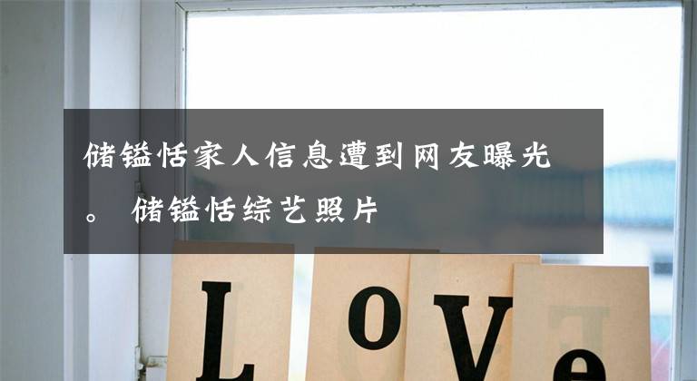 储镒恬家人信息遭到网友曝光。 储镒恬综艺照片