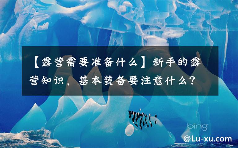【露营需要准备什么】新手的露营知识,基本装备要注意什么?想去山上野营的你关注下
