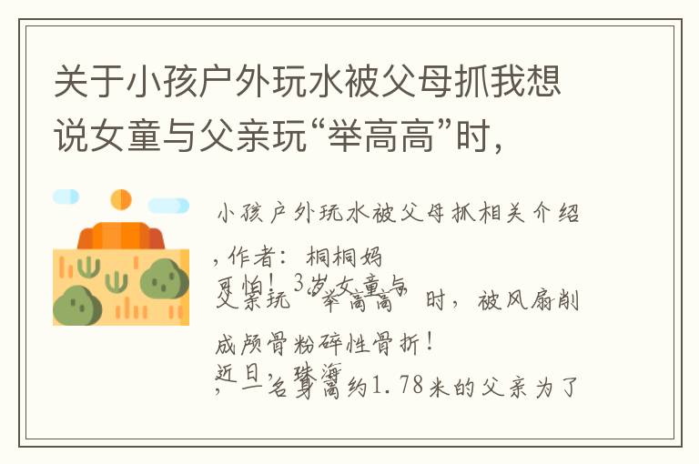 关于小孩户外玩水被父母抓我想说女童与父亲玩“举高高”时,遭吊扇削头:请用安全的方式爱孩子