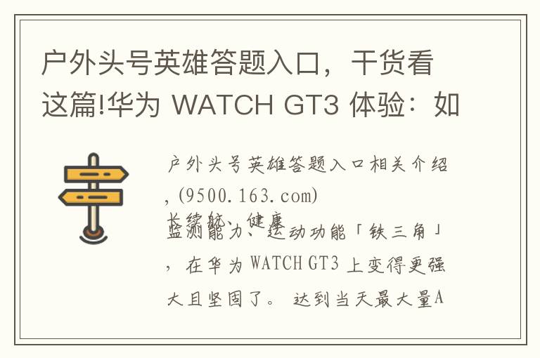 户外头号英雄答题入口,干货看这篇!华为 WATCH GT3 体验:如果看重运动健康,它是目前最好的选择之一
