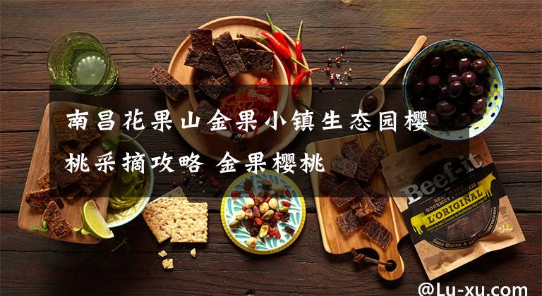 南昌花果山金果小镇生态园樱桃采摘攻略 金果樱桃