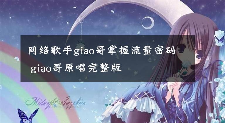 网络歌手giao哥掌握流量密码 giao哥原唱完整版