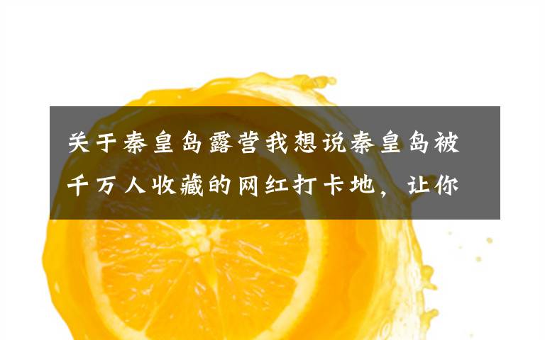 关于秦皇岛露营我想说秦皇岛被千万人收藏的网红打卡地,让你轻松拍出大片效果!