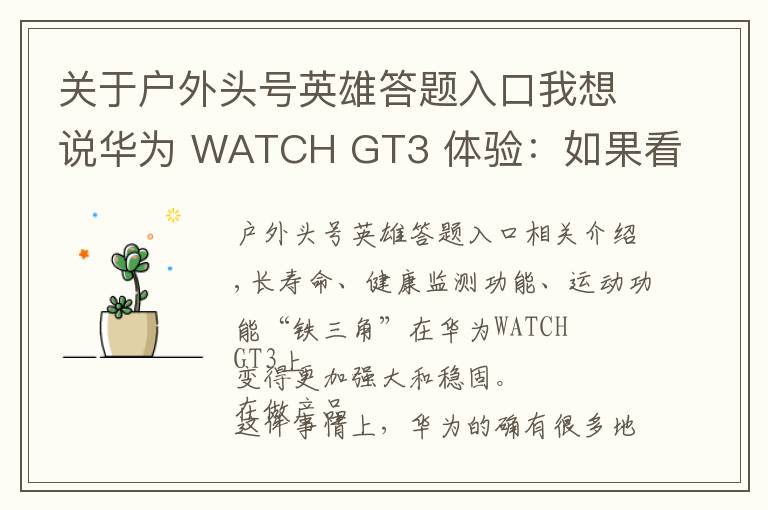 关于户外头号英雄答题入口我想说华为 WATCH GT3 体验:如果看重运动健康,它是目前最好的选择之一