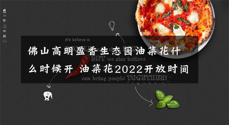 佛山高明盈香生态园油菜花什么时候开 油菜花2022开放时间