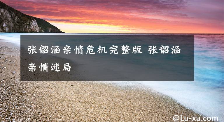 张韶涵亲情危机完整版 张韶涵亲情迷局