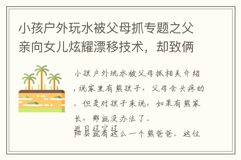 小孩户外玩水被父母抓专题之父亲向女儿炫耀漂移技术,却致俩人被困水中,最后报警求助