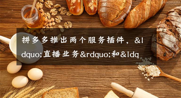 拼多多推出两个服务插件,“直播业务”和“火车票业务”