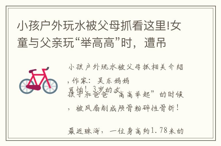 小孩户外玩水被父母抓看这里!女童与父亲玩“举高高”时,遭吊扇削头:请用安全的方式爱孩子