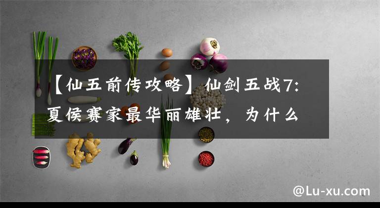 【仙五前传攻略】仙剑五战7:夏侯赛家最华丽雄壮,为什么在四大世家存在感低?